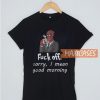 Fuck Off Sorry T Shirt