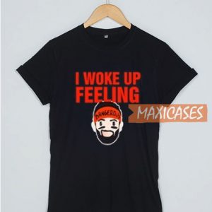 I Woke Up Feeling T Shirt