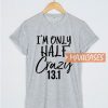 I'm Only Half Crazy T Shirt