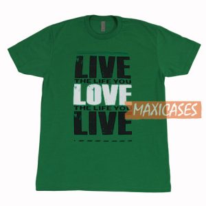 Live The Life You T Shirt