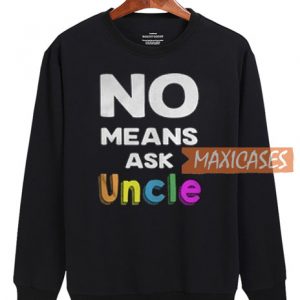 No Means Ask Uncle Sweatshirt