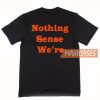 Nothing Sense We're T Shirt