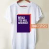 Relax You Will Graduate T Shirt