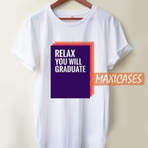 Relax You Will Graduate T Shirt