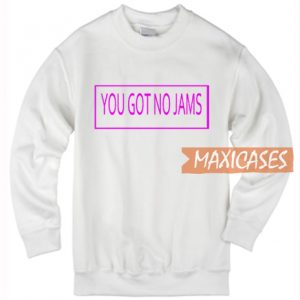 You Got No Jams Sweatshirt