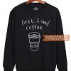 First I Need Coffe Sweatshirt