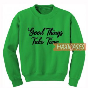 Good Things Take Time Sweatshirt