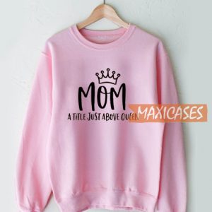 Mom A Little Just Above Queen Sweatshirt