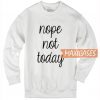 Nope Not Today Sweatshirt