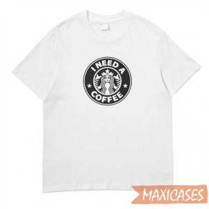 Starbucks I Need A Coffee T-shirt