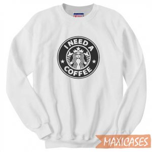 Starbucks I Need A Coffee Sweatshirt