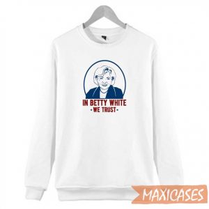 In Betty White We Trust Sweatshirt