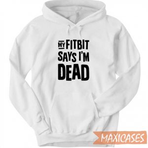 My Fitbit Says I Am Dead Hoodie