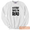 My Fitbit Says I Am Dead Sweatshirt