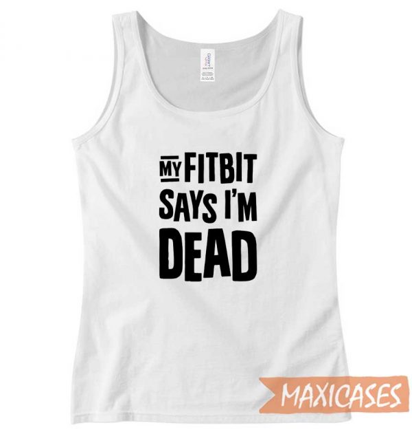 My Fitbit Says I Am Dead Tank Top
