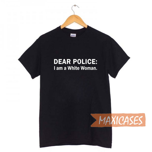 Dear Police I am a White Woman T-shirt